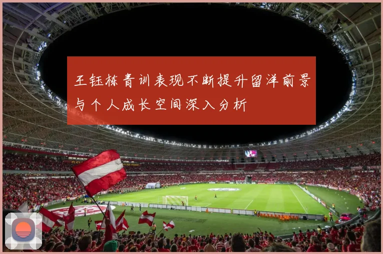 王钰栋青训表现不断提升留洋前景与个人成长空间深入分析
