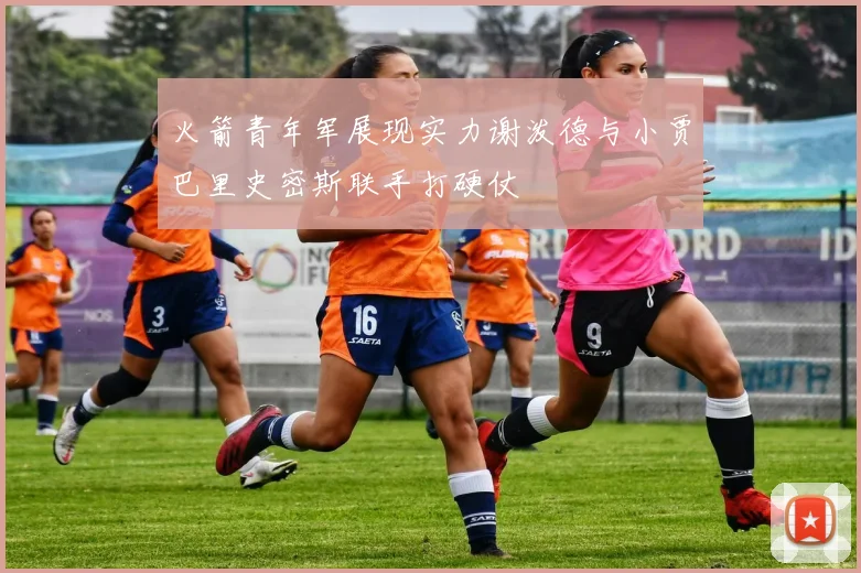 火箭青年军展现实力谢泼德与小贾巴里史密斯联手打硬仗