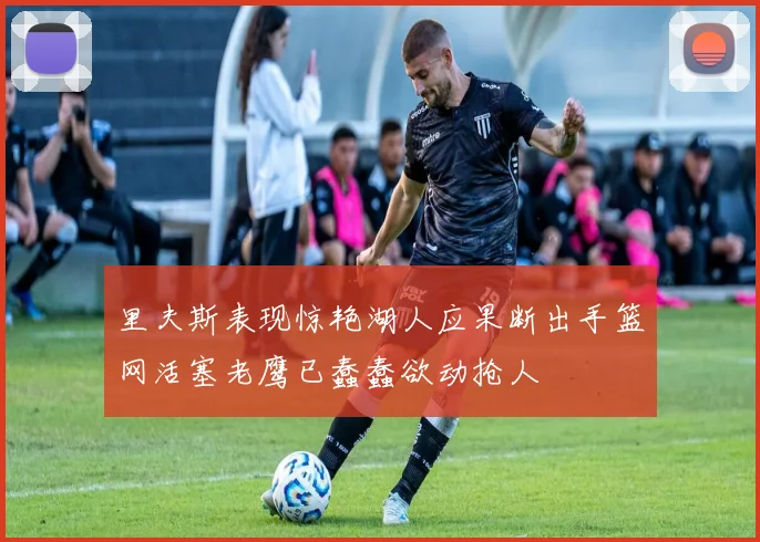 里夫斯表现惊艳湖人应果断出手篮网活塞老鹰已蠢蠢欲动抢人