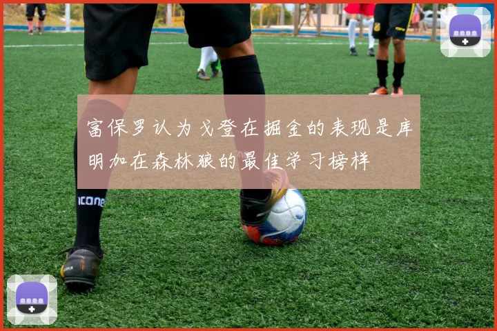 富保罗认为戈登在掘金的表现是库明加在森林狼的最佳学习榜样