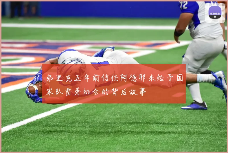 弗里克五年前信任阿德耶米给予国家队首秀机会的背后故事