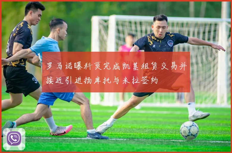 罗马诺曝科莫完成凯基租赁交易并接近引进扬库托与米拉签约