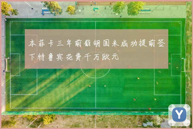 本菲卡三年前截胡国米成功提前签下特鲁宾花费千万欧元