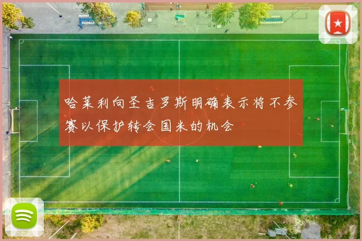 哈莱利向圣吉罗斯明确表示将不参赛以保护转会国米的机会
