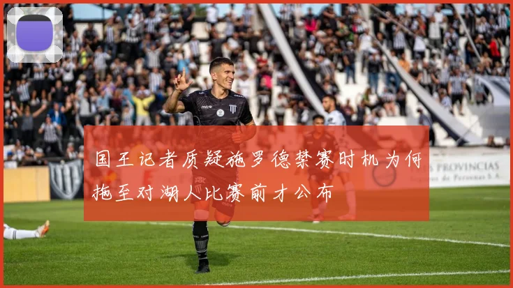 国王记者质疑施罗德禁赛时机为何拖至对湖人比赛前才公布