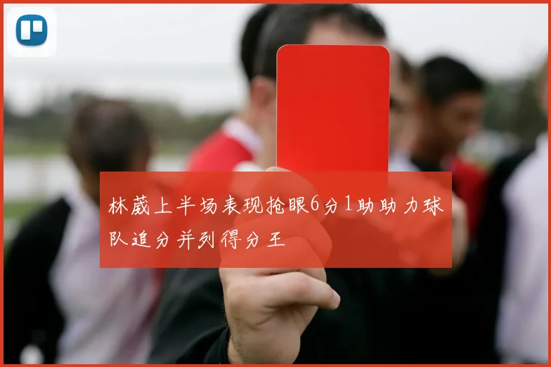 林葳上半场表现抢眼6分1助助力球队追分并列得分王