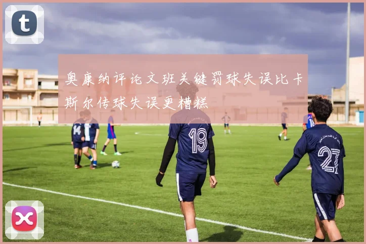 奥康纳评论文班关键罚球失误比卡斯尔传球失误更糟糕