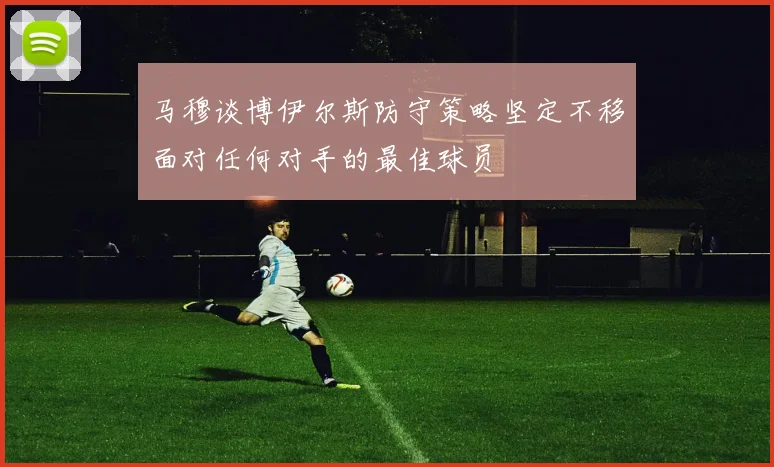 马穆谈博伊尔斯防守策略坚定不移面对任何对手的最佳球员