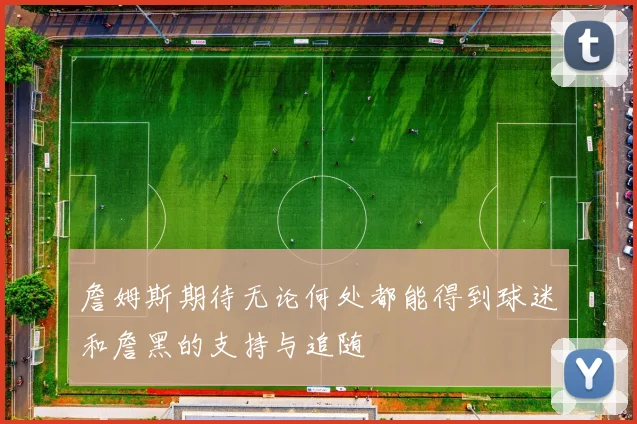 詹姆斯期待无论何处都能得到球迷和詹黑的支持与追随