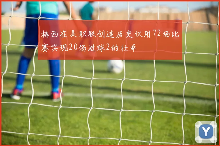 梅西在美职联创造历史仅用72场比赛实现20场进球2的壮举