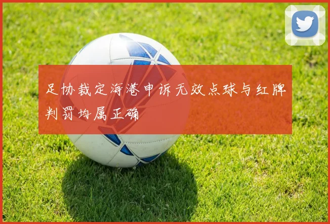 足协裁定海港申诉无效点球与红牌判罚均属正确
